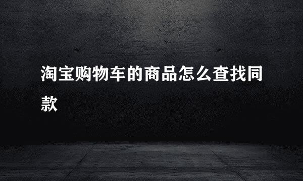 淘宝购物车的商品怎么查找同款