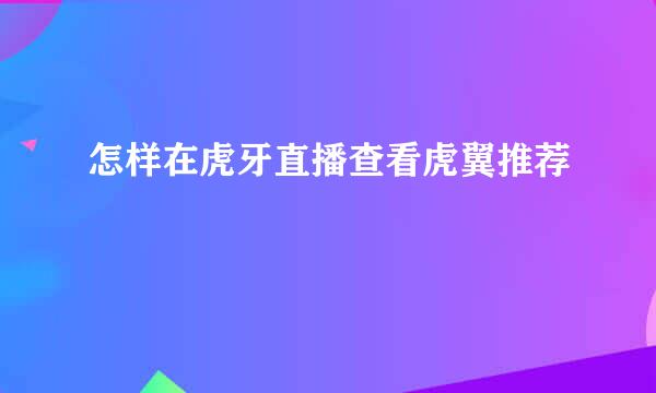 怎样在虎牙直播查看虎翼推荐