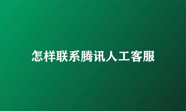 怎样联系腾讯人工客服