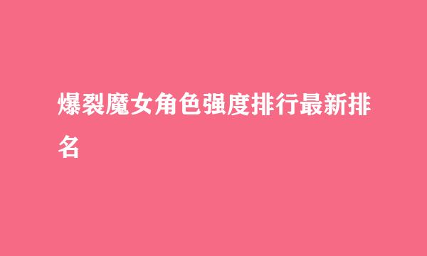 爆裂魔女角色强度排行最新排名
