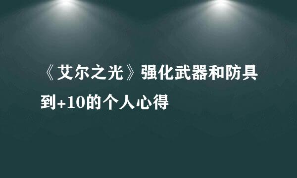 《艾尔之光》强化武器和防具到+10的个人心得