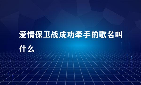 爱情保卫战成功牵手的歌名叫什么