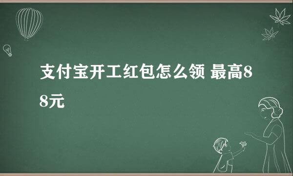 支付宝开工红包怎么领 最高88元