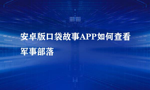 安卓版口袋故事APP如何查看军事部落