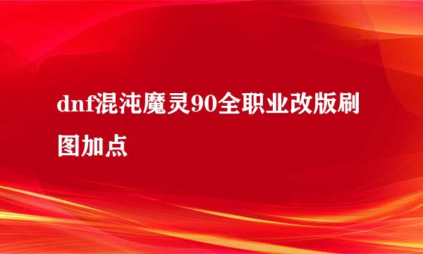 dnf混沌魔灵90全职业改版刷图加点