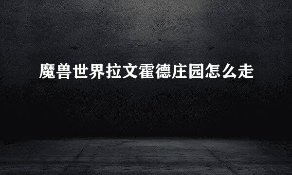 魔兽世界拉文霍德庄园怎么走