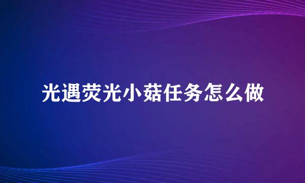 光遇荧光小菇任务怎么做