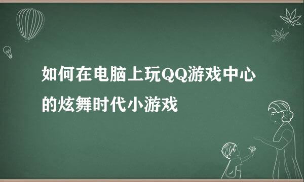 如何在电脑上玩QQ游戏中心的炫舞时代小游戏