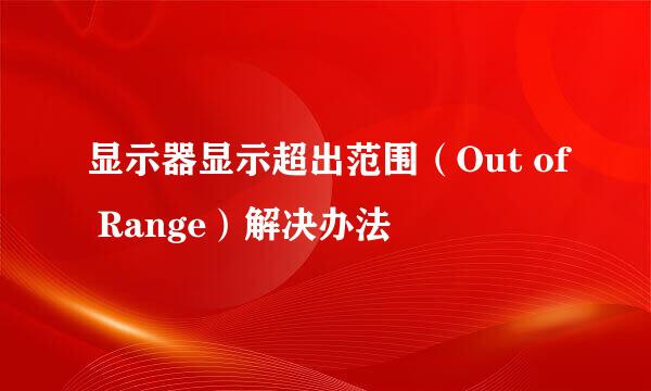 显示器显示超出范围（Out of Range）解决办法