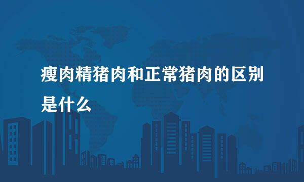 瘦肉精猪肉和正常猪肉的区别是什么