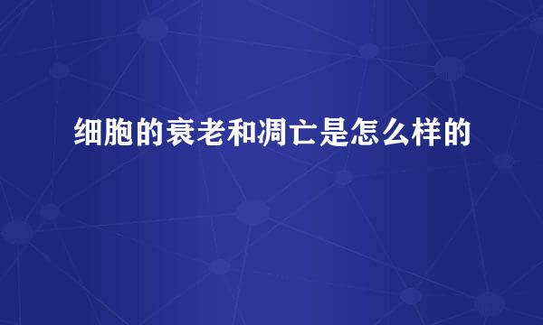细胞的衰老和凋亡是怎么样的