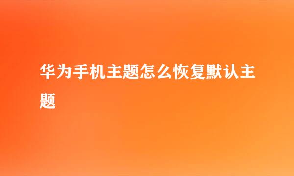 华为手机主题怎么恢复默认主题
