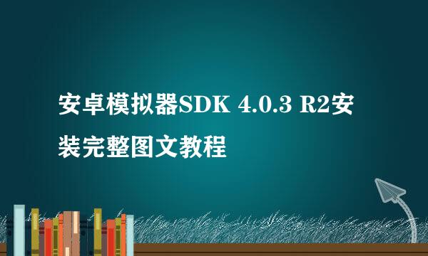 安卓模拟器SDK 4.0.3 R2安装完整图文教程