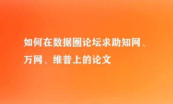 如何在数据圈论坛求助知网、万网、维普上的论文