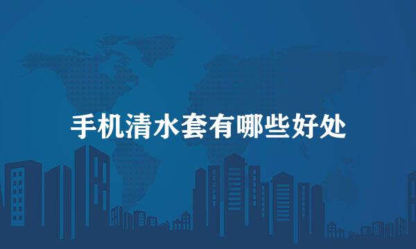 手机清水套有哪些好处