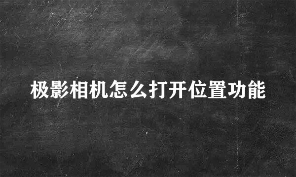 极影相机怎么打开位置功能
