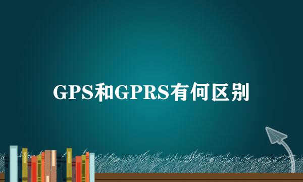 GPS和GPRS有何区别
