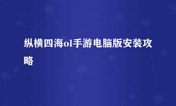 纵横四海ol手游电脑版安装攻略