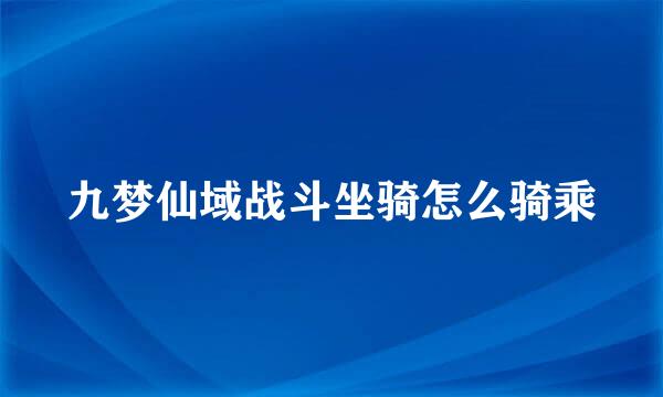 九梦仙域战斗坐骑怎么骑乘