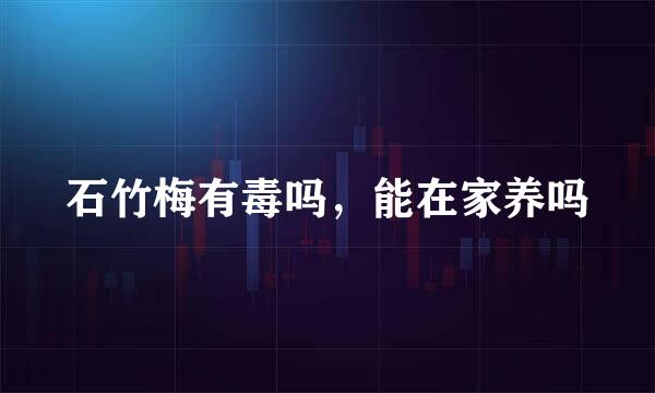 石竹梅有毒吗，能在家养吗