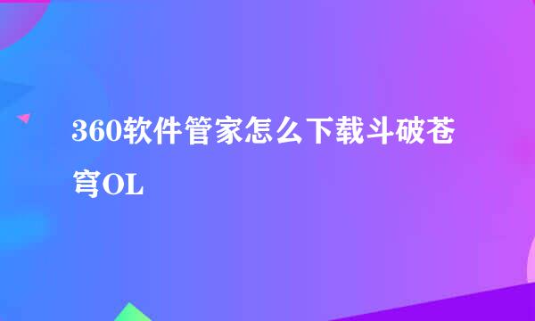 360软件管家怎么下载斗破苍穹OL