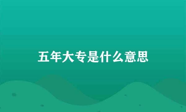 五年大专是什么意思