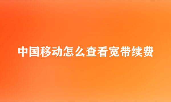 中国移动怎么查看宽带续费