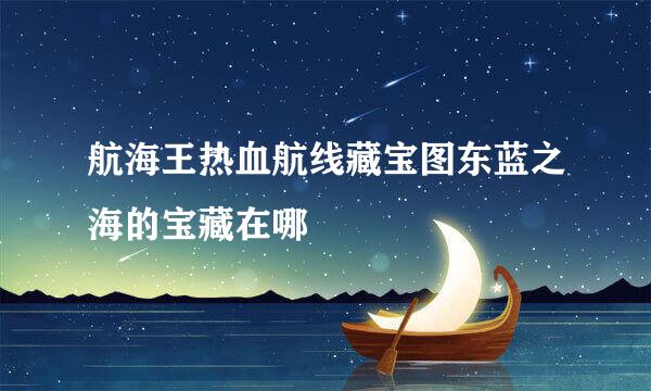 航海王热血航线藏宝图东蓝之海的宝藏在哪