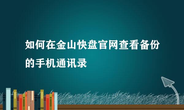 如何在金山快盘官网查看备份的手机通讯录