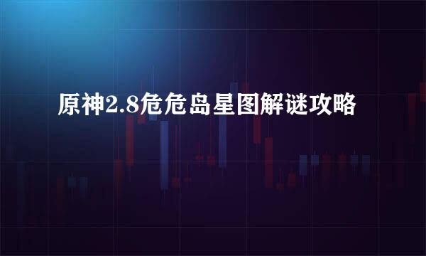 原神2.8危危岛星图解谜攻略