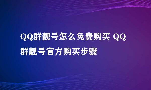 QQ群靓号怎么免费购买 QQ群靓号官方购买步骤