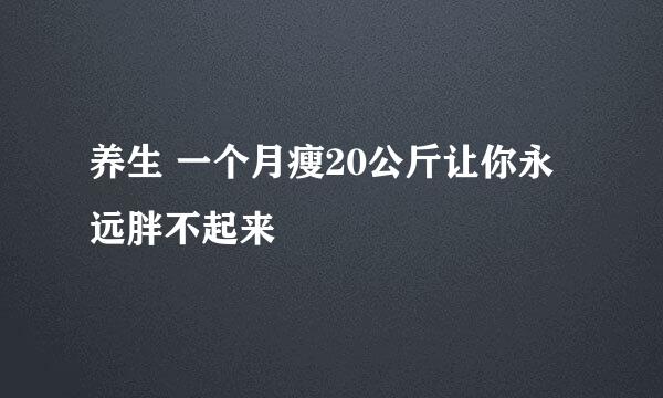 养生 一个月瘦20公斤让你永远胖不起来