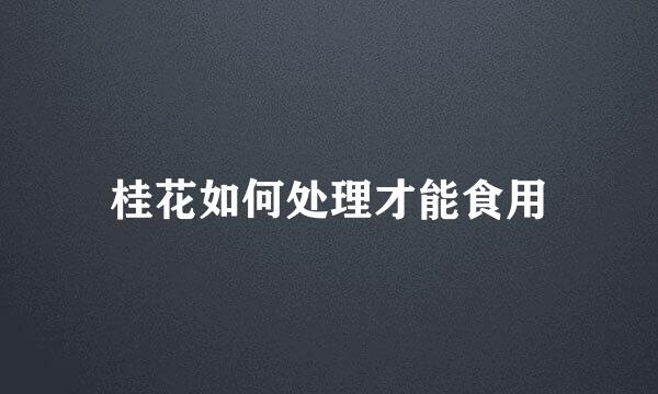 桂花如何处理才能食用