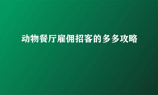 动物餐厅雇佣招客的多多攻略
