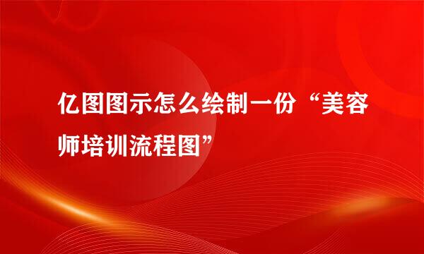 亿图图示怎么绘制一份“美容师培训流程图”