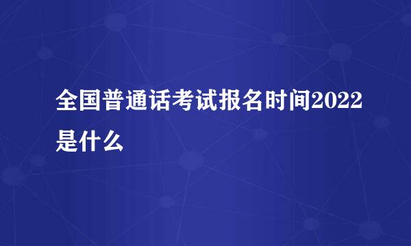 全国普通话考试报名时间2022是什么