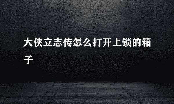 大侠立志传怎么打开上锁的箱子