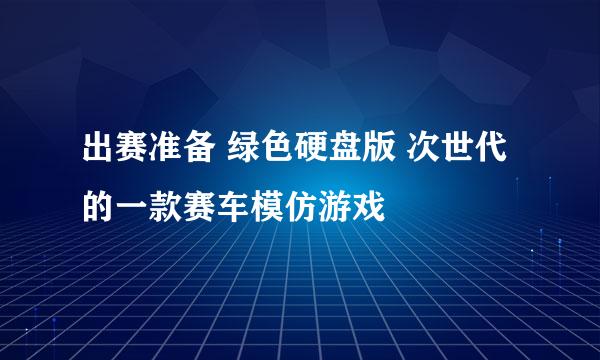 出赛准备 绿色硬盘版 次世代的一款赛车模仿游戏