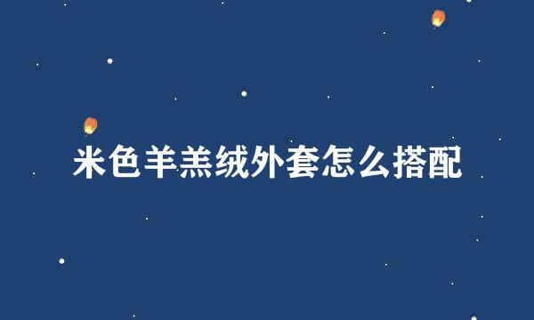 米色羊羔绒外套怎么搭配