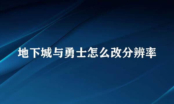 地下城与勇士怎么改分辨率