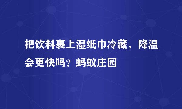 把饮料裹上湿纸巾冷藏，降温会更快吗？蚂蚁庄园