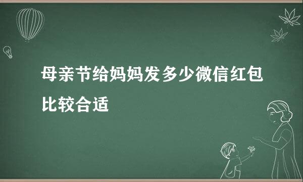母亲节给妈妈发多少微信红包比较合适