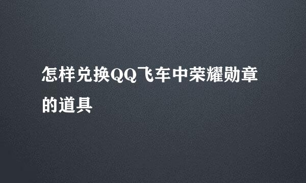 怎样兑换QQ飞车中荣耀勋章的道具