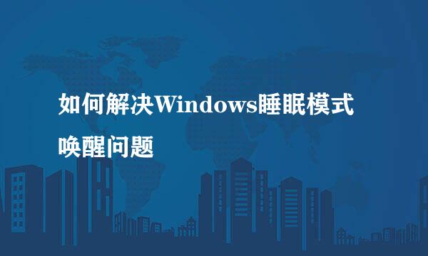 如何解决Windows睡眠模式唤醒问题