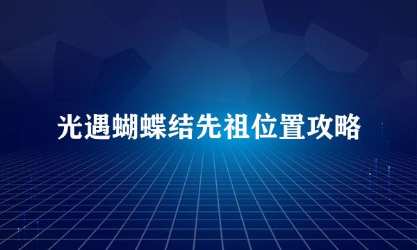 光遇蝴蝶结先祖位置攻略
