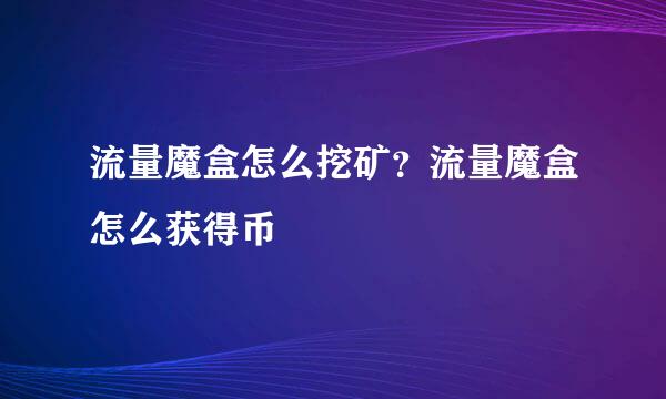 流量魔盒怎么挖矿？流量魔盒怎么获得币