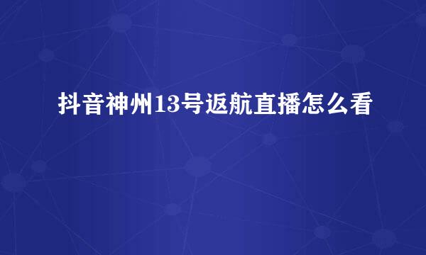 抖音神州13号返航直播怎么看