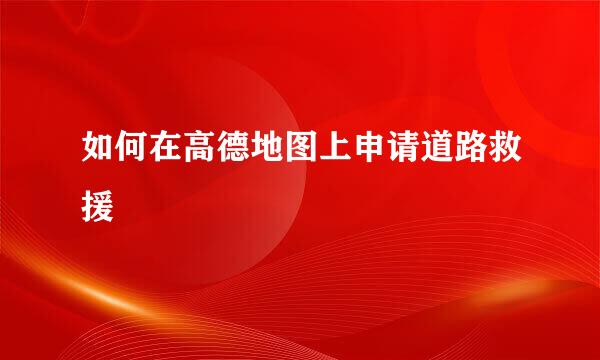 如何在高德地图上申请道路救援