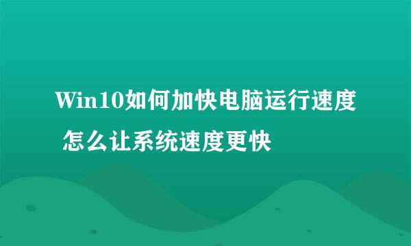 Win10如何加快电脑运行速度 怎么让系统速度更快