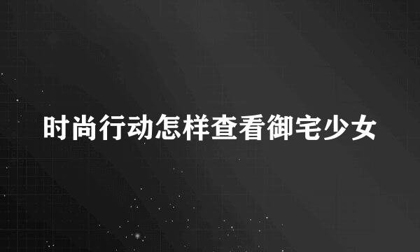 时尚行动怎样查看御宅少女